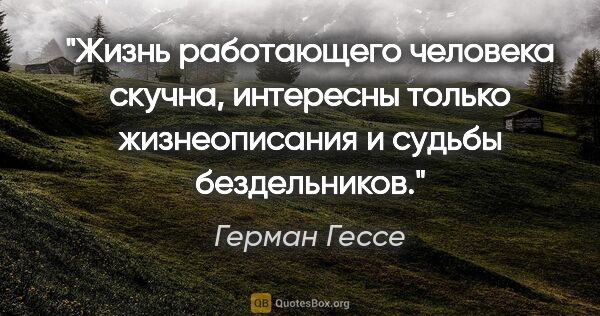 Герман Гессе цитата: ""Жизнь работающего человека скучна, интересны только..."