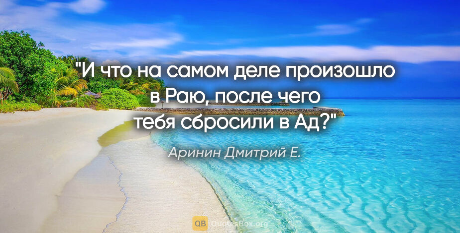 Аринин Дмитрий Е. цитата: "И что на самом деле произошло в Раю, после чего тебя сбросили..."