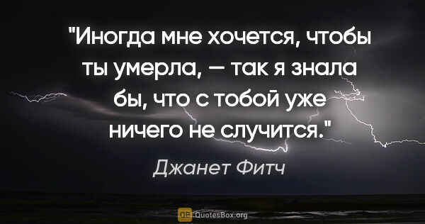 Джанет Фитч цитата: "Иногда мне хочется, чтобы ты умерла, — так я знала бы, что с..."