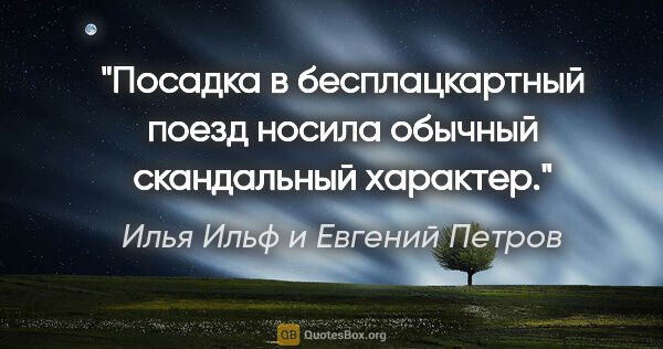 Илья Ильф и Евгений Петров цитата: "Посадка в бесплацкартный поезд носила обычный скандальный..."