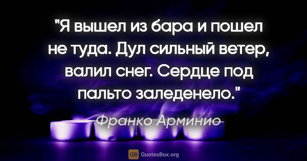 Франко Арминио цитата: "Я вышел из бара и пошел не туда. Дул сильный ветер, валил..."