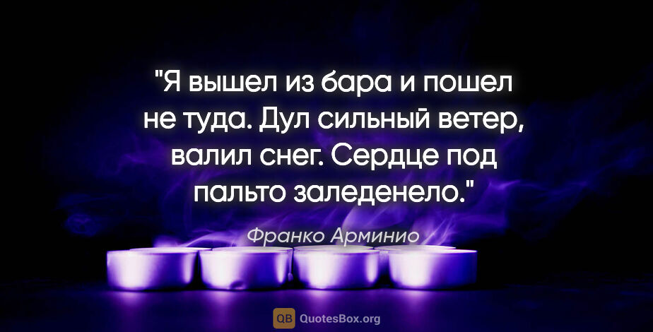 Франко Арминио цитата: "Я вышел из бара и пошел не туда. Дул сильный ветер, валил..."