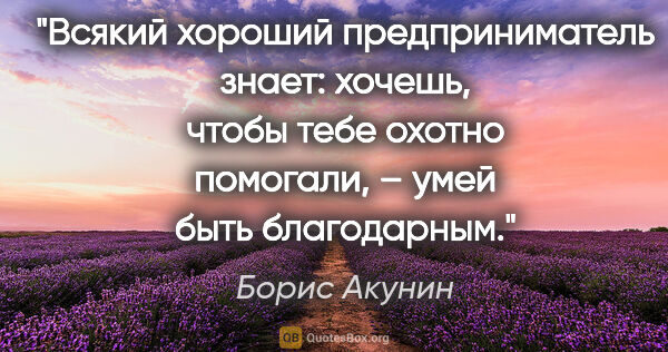 Борис Акунин цитата: "Всякий хороший предприниматель знает: хочешь, чтобы тебе..."