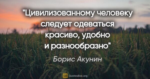 Борис Акунин цитата: "Цивилизованному человеку следует одеваться красиво, удобно и..."