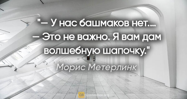 Морис Метерлинк цитата: "— У нас башмаков нет.…

— Это не важно. Я вам дам волшебную..."