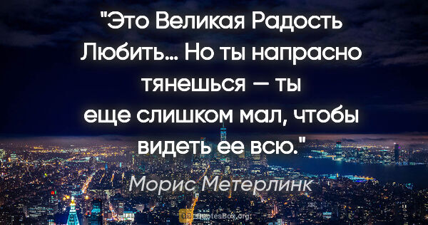 Морис Метерлинк цитата: "Это Великая Радость Любить… Но ты напрасно тянешься — ты еще..."