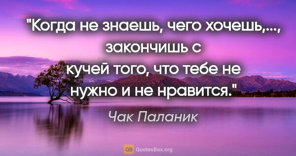 Чак Паланик цитата: ""Когда не знаешь, чего хочешь,..., закончишь с кучей того, что..."