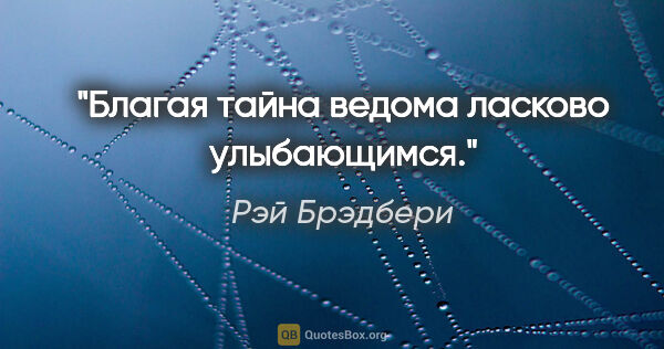 Рэй Брэдбери цитата: ""Благая тайна ведома ласково улыбающимся.""