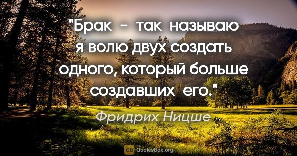 Фридрих Ницше цитата: "Брак  -  так  называю я волю двух создать одного, который..."