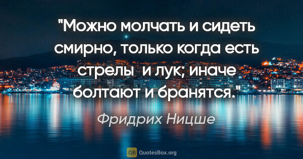 Фридрих Ницше цитата: "Можно молчать и сидеть смирно, только когда есть стрелы  и..."