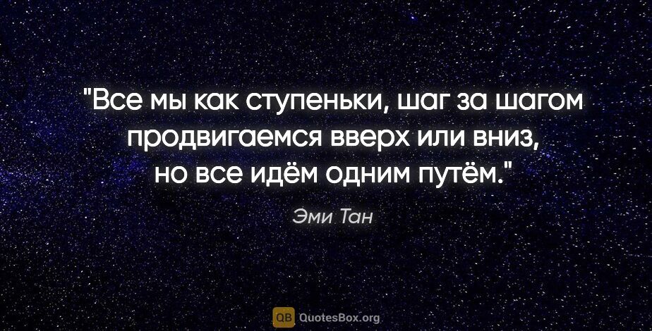 Эми Тан цитата: "Все мы как ступеньки, шаг за шагом продвигаемся вверх или..."