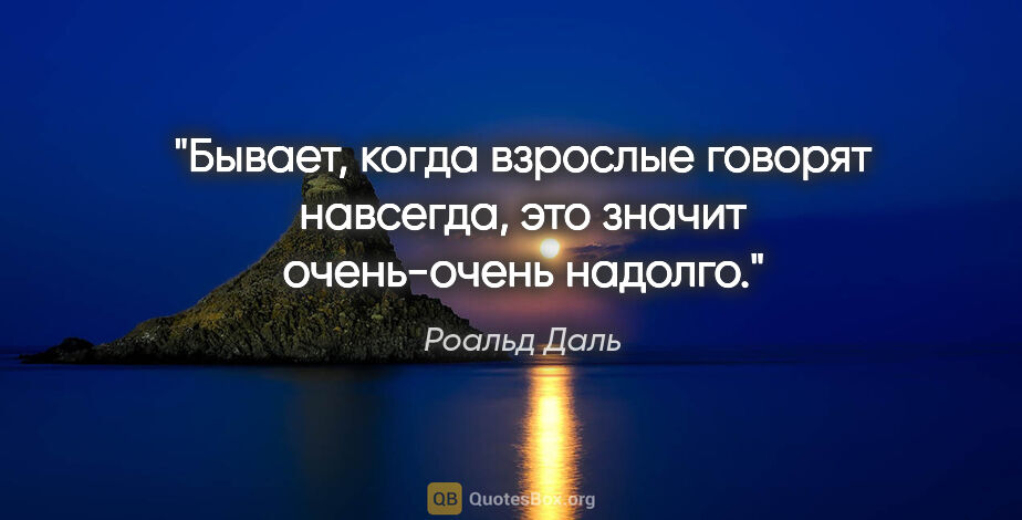 Роальд Даль цитата: "Бывает, когда взрослые говорят «навсегда», это значит..."