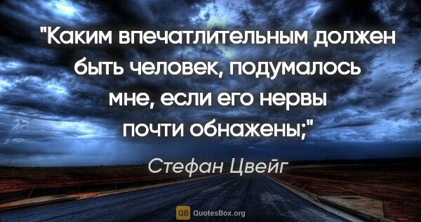 Стефан Цвейг цитата: "Каким впечатлительным должен быть человек, подумалось мне,..."