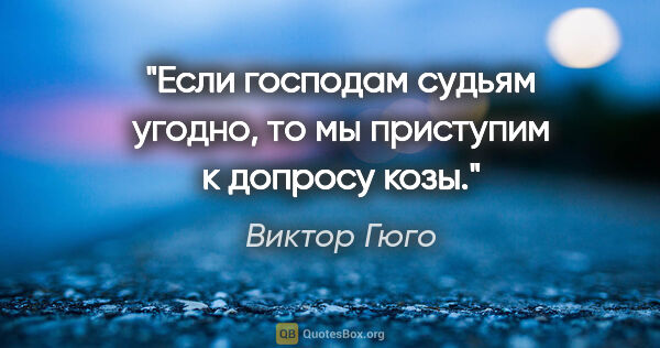 Виктор Гюго цитата: "Если господам судьям угодно, то мы приступим к допросу козы."