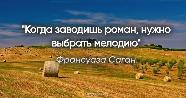 Франсуаза Саган цитата: "Когда заводишь роман, нужно выбрать мелодию"