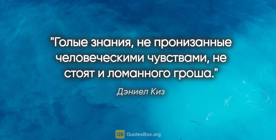 Дэниел Киз цитата: ""Голые знания, не пронизанные человеческими чувствами, не..."