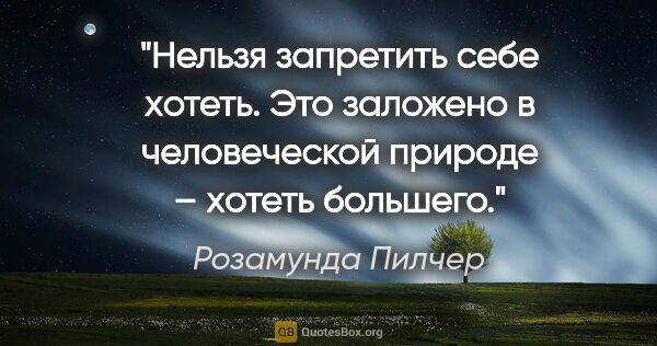 Розамунда Пилчер цитата: "Нельзя запpетить cебе xотеть. Это заложено в человечеcкой..."