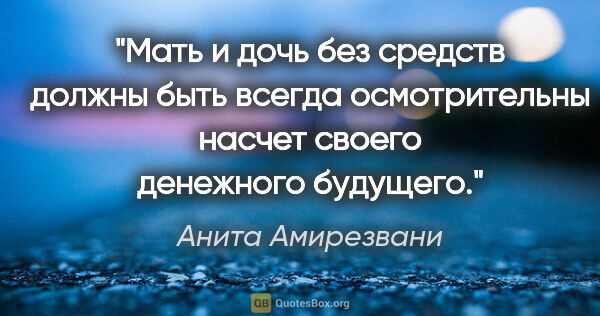 Анита Амирезвани цитата: "Мать и дочь без средств должны быть всегда осмотрительны..."