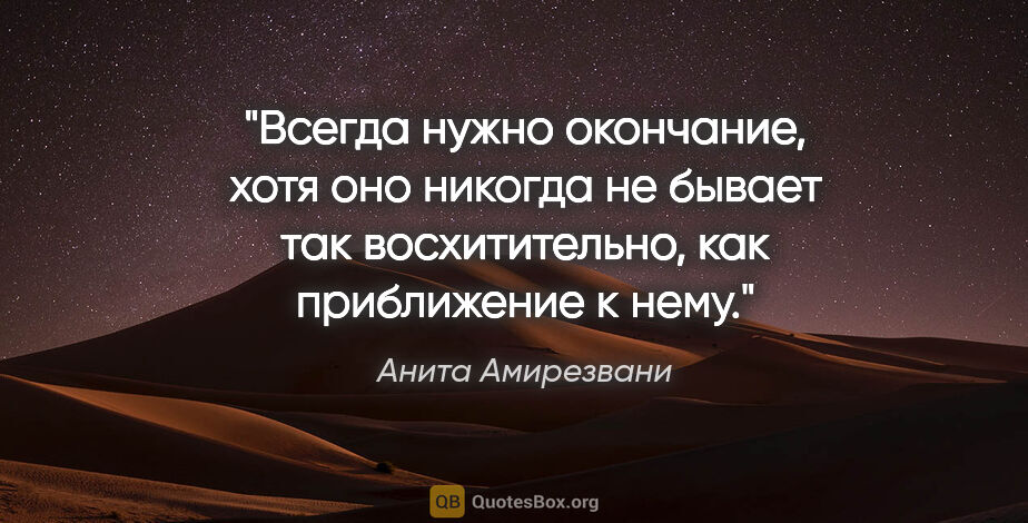 Анита Амирезвани цитата: "Всегда нужно окончание, хотя оно никогда не бывает так..."