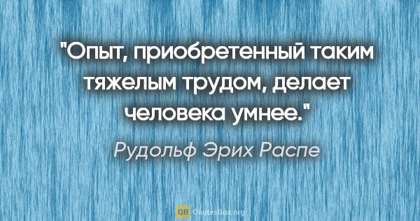 Рудольф Эрих Распе цитата: "Опыт, приобретенный таким тяжелым трудом, делает человека умнее."