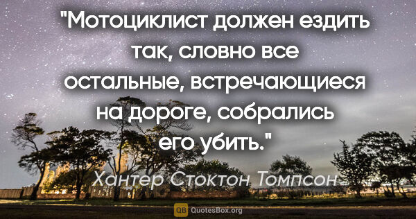 Хантер Стоктон Томпсон цитата: "Мотоциклист должен ездить так, словно все остальные,..."