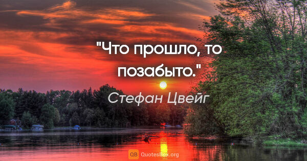Стефан Цвейг цитата: "Что прошло, то позабыто."
