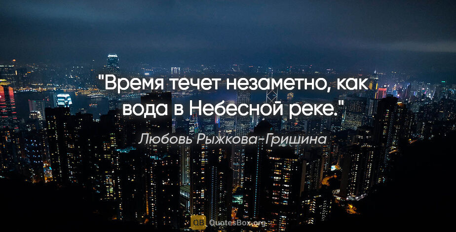 Любовь Рыжкова-Гришина цитата: "Время течет незаметно, как вода в Небесной реке."
