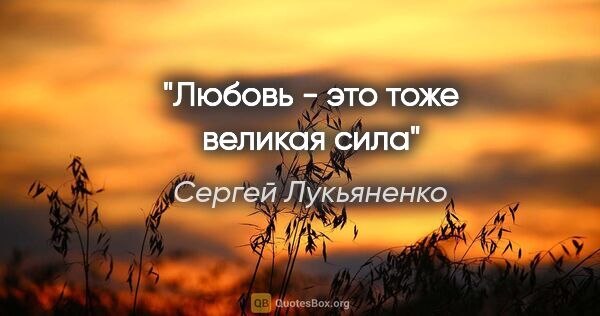 Сергей Лукьяненко цитата: "Любовь - это тоже великая сила"