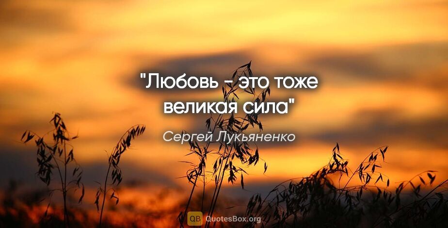 Сергей Лукьяненко цитата: "Любовь - это тоже великая сила"