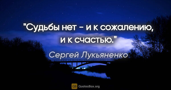 Сергей Лукьяненко цитата: "Судьбы нет - и к сожалению, и к счастью."