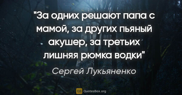 Сергей Лукьяненко цитата: "За одних решают папа с мамой, за других пьяный акушер, за..."