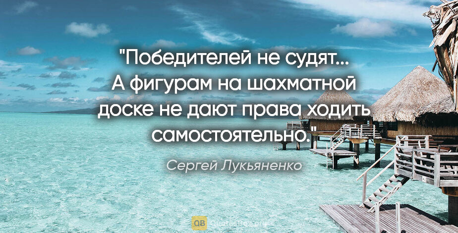 Сергей Лукьяненко цитата: "Победителей не судят... А фигурам на шахматной доске не дают..."