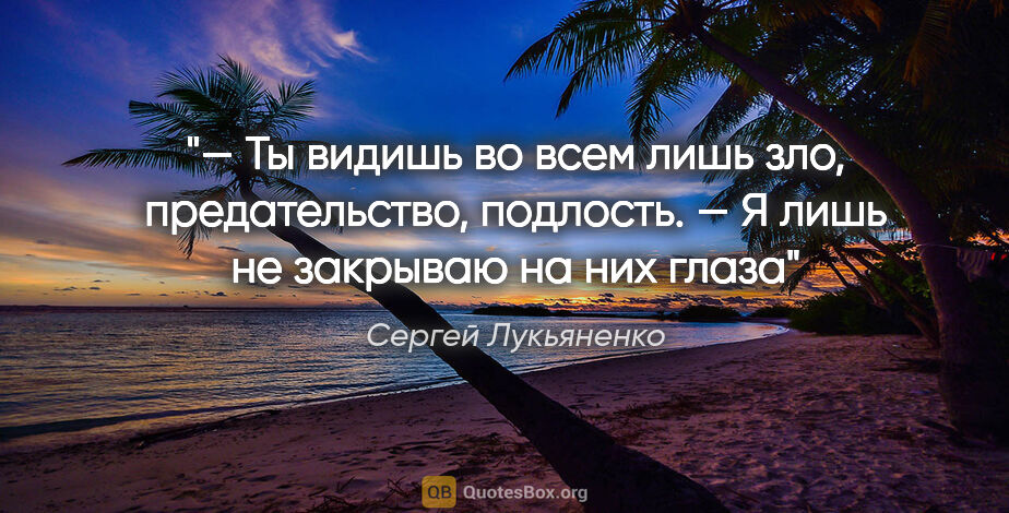 Сергей Лукьяненко цитата: "— Ты видишь во всем лишь зло, предательство, подлость.

— Я..."