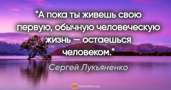 Сергей Лукьяненко цитата: "А пока ты живешь свою первую, обычную человеческую жизнь —..."