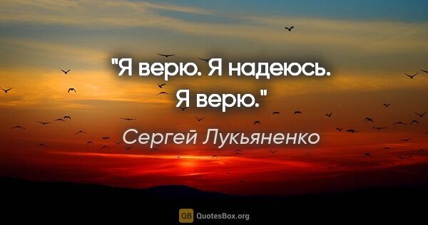 Сергей Лукьяненко цитата: "Я верю.

Я надеюсь.

Я верю."
