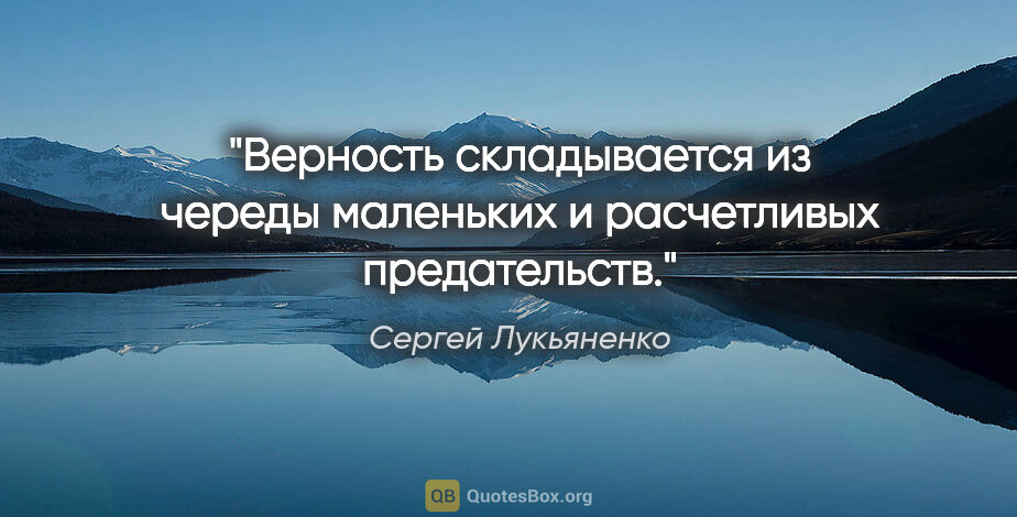 Сергей Лукьяненко цитата: "Верность складывается из череды маленьких и расчетливых..."