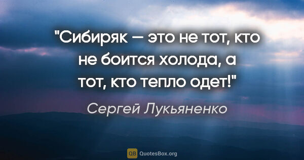 Сергей Лукьяненко цитата: "Сибиряк — это не тот, кто не боится холода, а тот, кто тепло..."