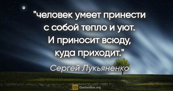 Сергей Лукьяненко цитата: "человек умеет принести с собой тепло и уют. И приносит всюду,..."