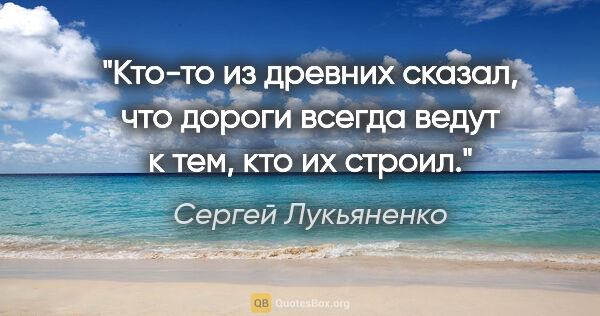 Сергей Лукьяненко цитата: "Кто-то из древних сказал, что дороги всегда ведут к тем, кто..."