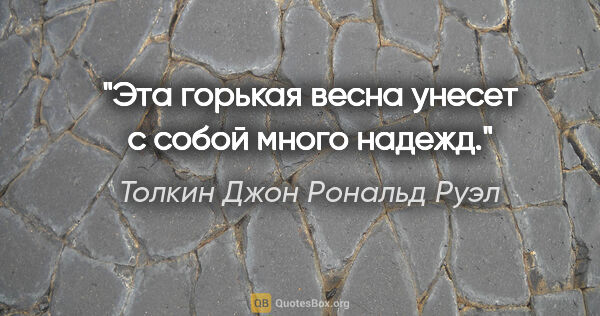 Толкин Джон Рональд Руэл цитата: "Эта горькая весна унесет с собой много надежд."