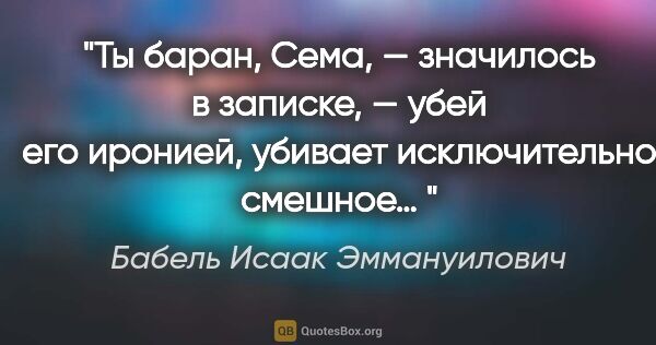 Бабель Исаак Эммануилович цитата: ""Ты баран, Сема, — значилось в записке, — убей его иронией,..."