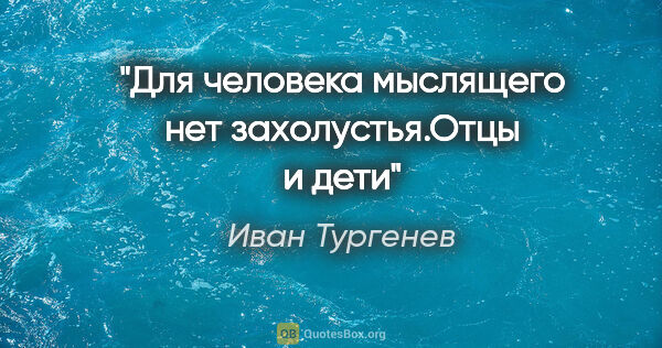 Иван Тургенев цитата: "Для человека мыслящего нет захолустья."Отцы и дети""