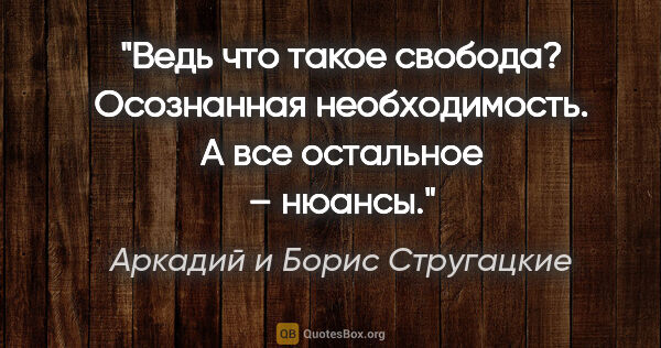 Аркадий и Борис Стругацкие цитата: "Ведь что такое свобода? Осознанная необходимость. А все..."