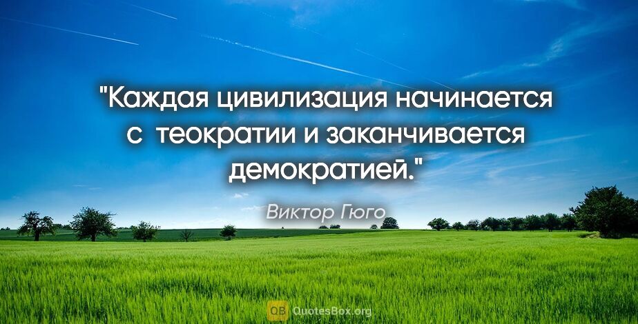 Виктор Гюго цитата: "Каждая цивилизация начинается с  теократии и заканчивается..."