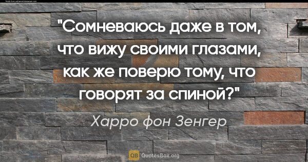 Харро фон Зенгер цитата: "Сомневаюсь даже в том, что вижу своими глазами, как же поверю..."