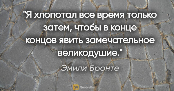 Эмили Бронте цитата: "Я хлопотал все время только затем, чтобы в конце концов явить..."