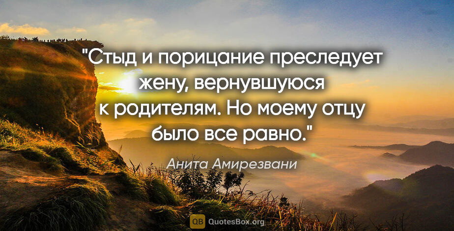 Анита Амирезвани цитата: "Стыд и порицание преследует жену, вернувшуюся к родителям. Но..."