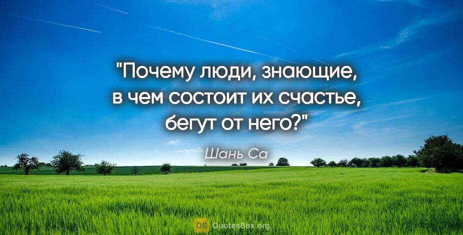 Шань Са цитата: "Почему люди, знающие, в чем состоит их счастье, бегут от него?"