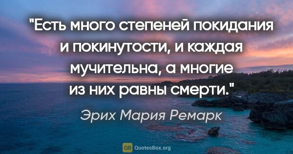 Эрих Мария Ремарк цитата: "Есть много степеней покидания и покинутости, и каждая..."