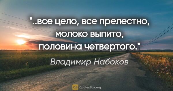 Владимир Набоков цитата: "..все цело, все прелестно, молоко выпито, половина четвертого."